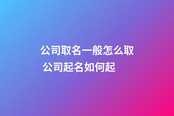 公司取名一般怎么取 公司起名如何起-第1張-公司起名-玄機(jī)派